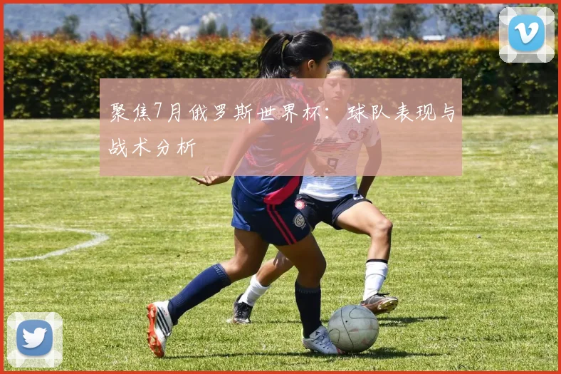聚焦7月俄罗斯世界杯：球队表现与战术分析