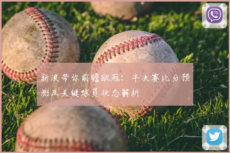新浪带你前瞻欧冠：半决赛比分预测及关键球员状态解析