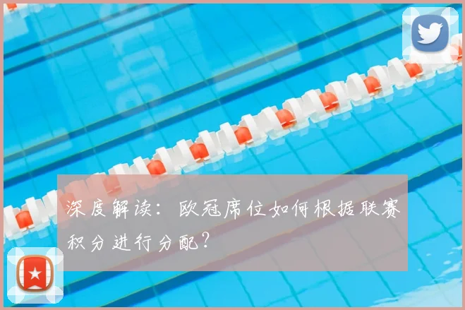 深度解读：欧冠席位如何根据联赛积分进行分配？