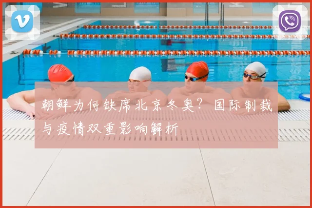 朝鲜为何缺席北京冬奥？国际制裁与疫情双重影响解析