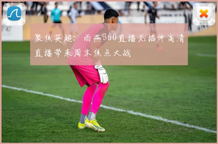 聚焦英超：雨燕360直播无插件高清直播带来周末焦点大战
