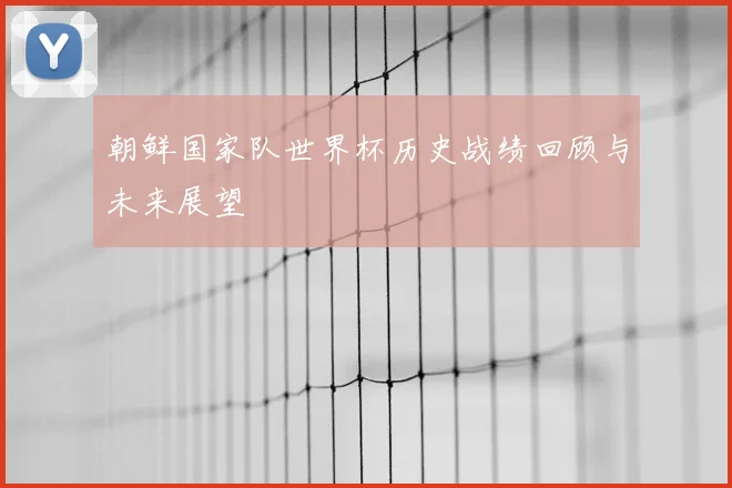 朝鲜国家队世界杯历史战绩回顾与未来展望
