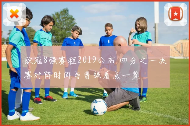 欧冠8强赛程2019公布 四分之一决赛对阵时间与晋级看点一览