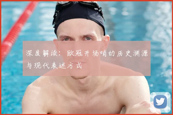深度解读：欧冠开场哨的历史渊源与现代表述方式