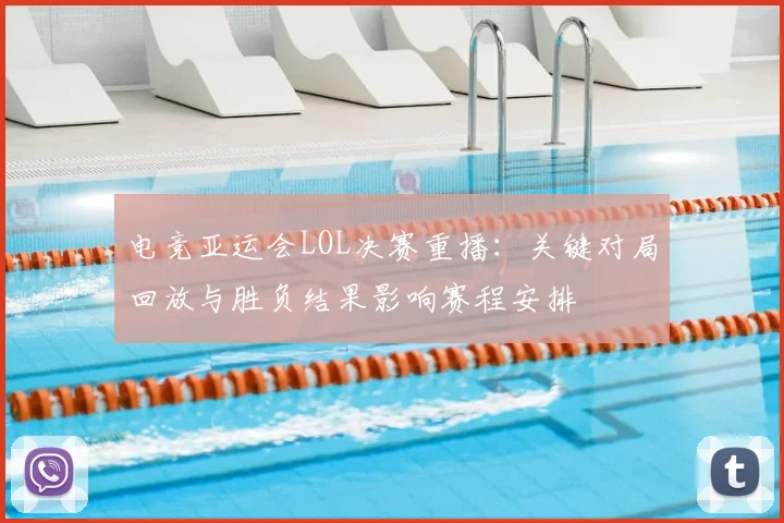 电竞亚运会LOL决赛重播：关键对局回放与胜负结果影响赛程安排