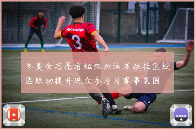 冬奥会志愿者组织加油活动社区校园联动提升观众参与与赛事氛围